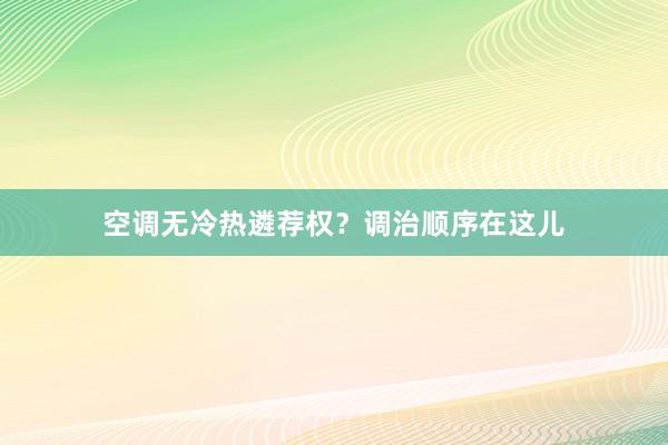 空调无冷热遴荐权？调治顺序在这儿