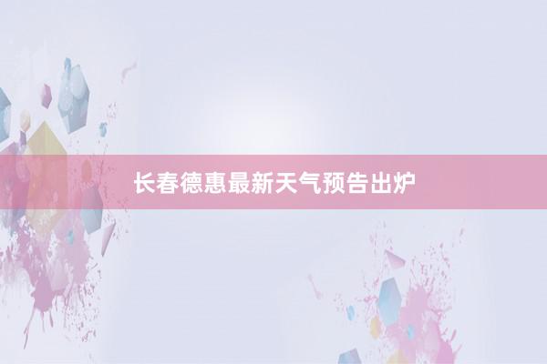 长春德惠最新天气预告出炉